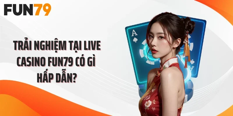 Trải nghiệm tại live casino FUN79 có gì hấp dẫn?