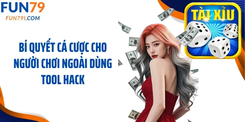 Bí quyết cá cược cho người chơi ngoài dùng tool hack