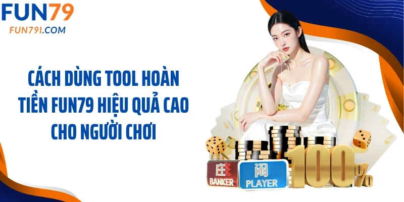 Cách dùng tool hoàn tiền Fun79 hiệu quả cao cho người chơi