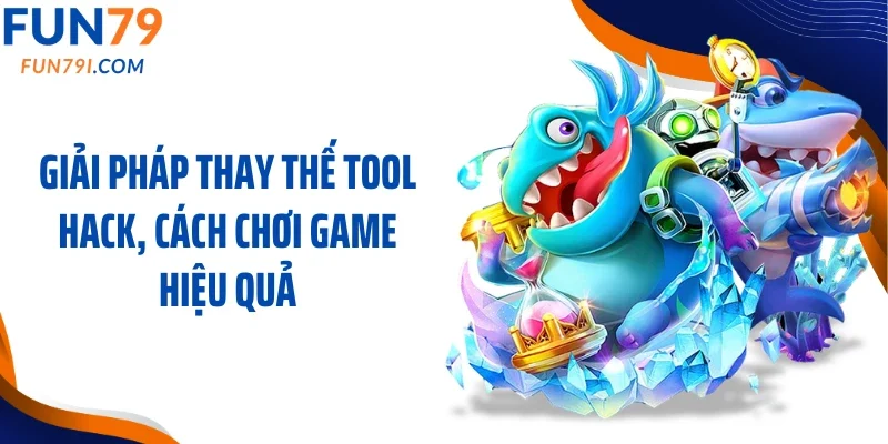 Giải pháp thay thế tool hack, cách chơi game hiệu quả