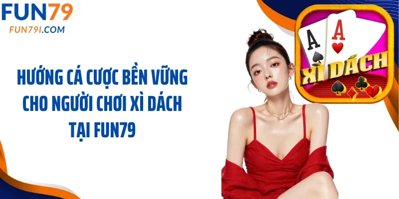 Hướng cá cược bền vững cho người chơi xì dách tại Fun79