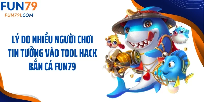 Lý do nhiều người chơi tin tưởng vào tool hack bắn cá Fun79