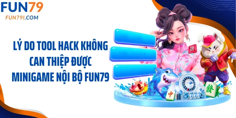 Lý do tool hack không can thiệp được minigame nội bộ Fun79