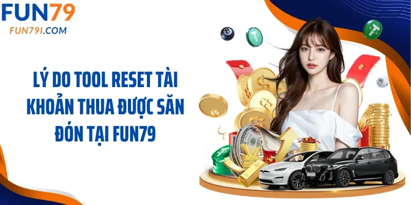 Lý do tool reset tài khoản thua được săn đón tại Fun79