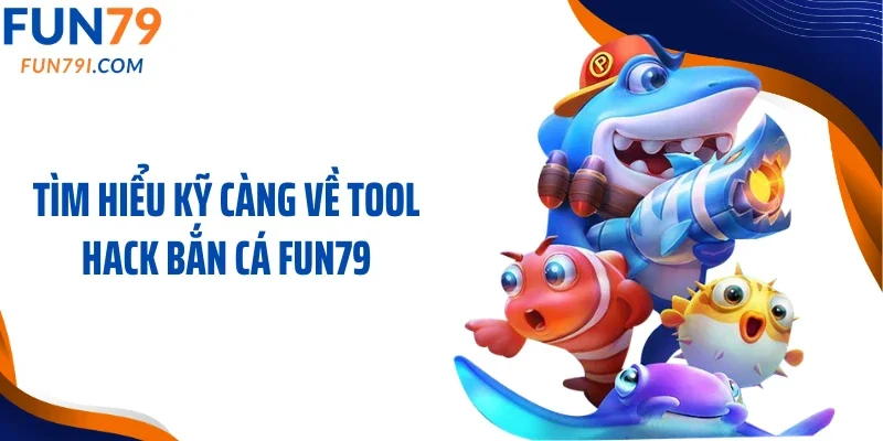 Tìm hiểu kỹ càng về tool hack bắn cá Fun79