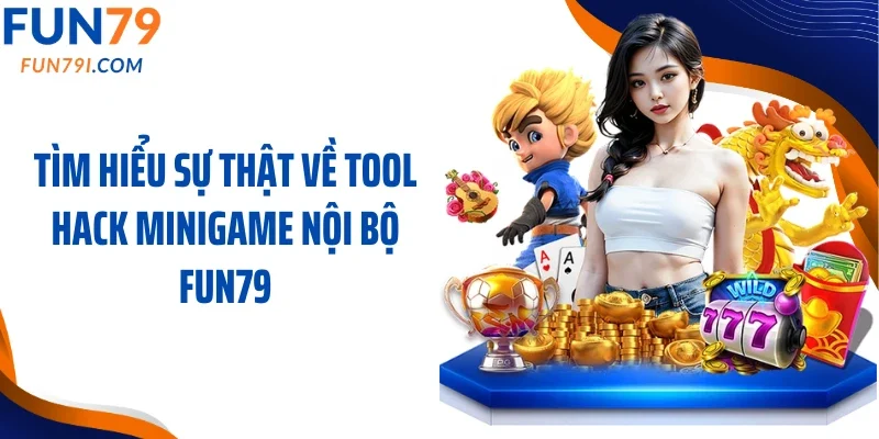 Tìm hiểu sự thật về tool hack minigame nội bộ Fun79
