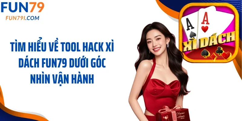 Tìm hiểu về tool hack xì dách Fun79 dưới góc nhìn vận hành